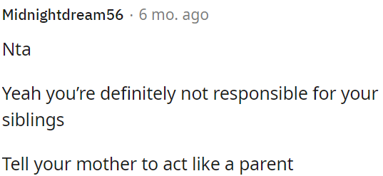 OP is not responsible for her siblings, and she needs to talk to her mother about her parenting behavior.