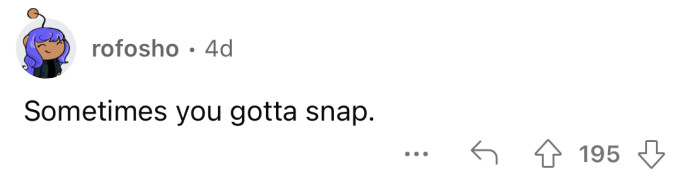 You gotta do what you gotta do.