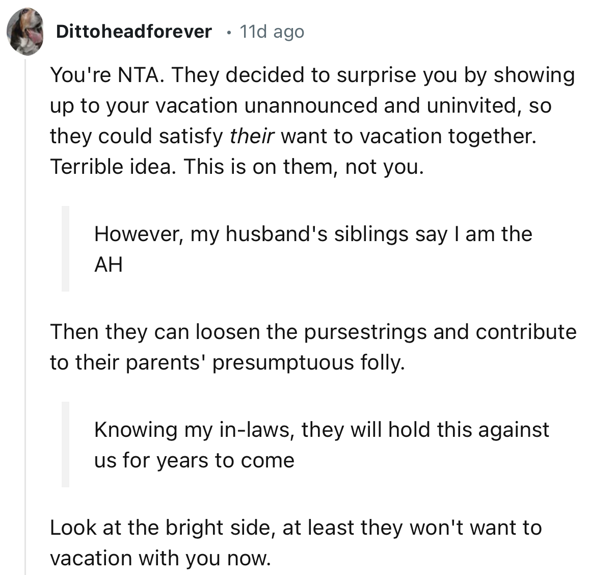 “Look at the bright side; at least they won't want to vacation with you now.”