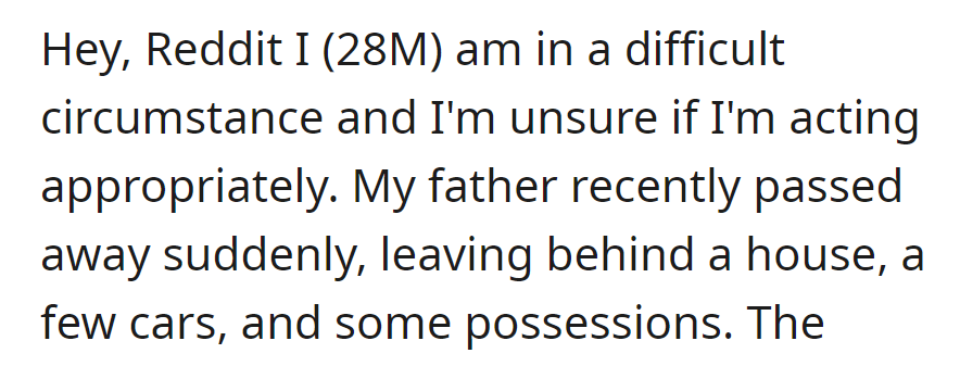 OP is unsure how to handle his father's sudden passing, with a house, cars, and possessions. He is seeking advice on legal, financial, and emotional aspects.