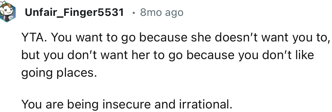 “You want to go because she doesn’t want you to, but you don’t want her to go because you don’t like going places.”