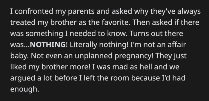 OP found out that there is no profound reason for his parents' favoritism; they just like his brother more.