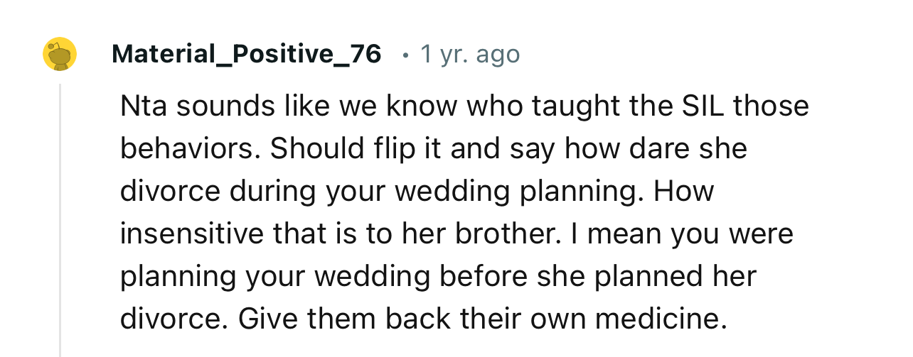 “Should flip it and say how dare she divorce during your wedding planning. How insensitive that is to her brother.”