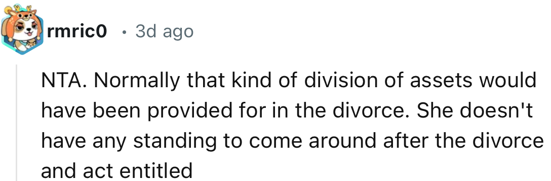 “Normally, that kind of division of assets would have been provided for in the divorce. She doesn't have any standing to come around after the divorce and act entitled.”