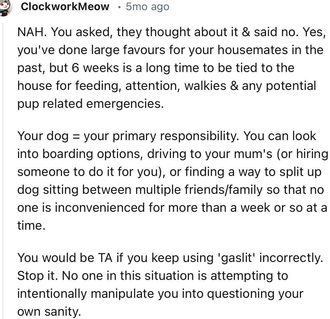 “Your dog = your primary responsibility. You can look into boarding options.