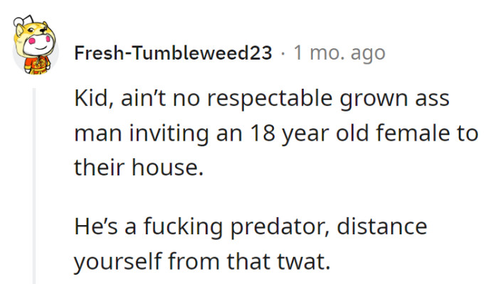 Inviting an 18-year-old to his home? That's not being a grown-up; that's just a creepy cup of tea. Keep your distance from that peculiar brew!