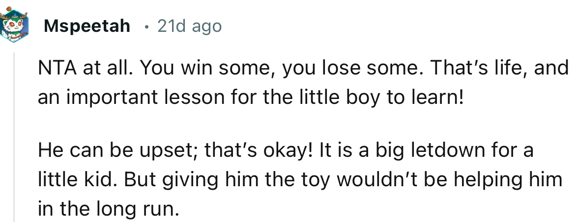 “NTA at all. You win some, you lose some. That’s life, and an important lesson for the little boy to learn!”