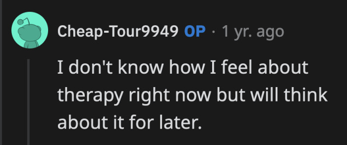 I hope OP revisits the idea of going to therapy sooner rather than later