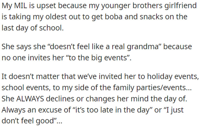 The OP's mother-in-law is upset because she feels excluded from important family events despite being invited to them in the past, but she consistently declines with excuses.