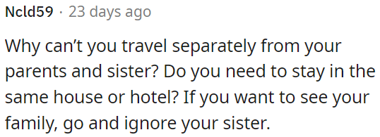 OP can try to disregard his sister's presence.