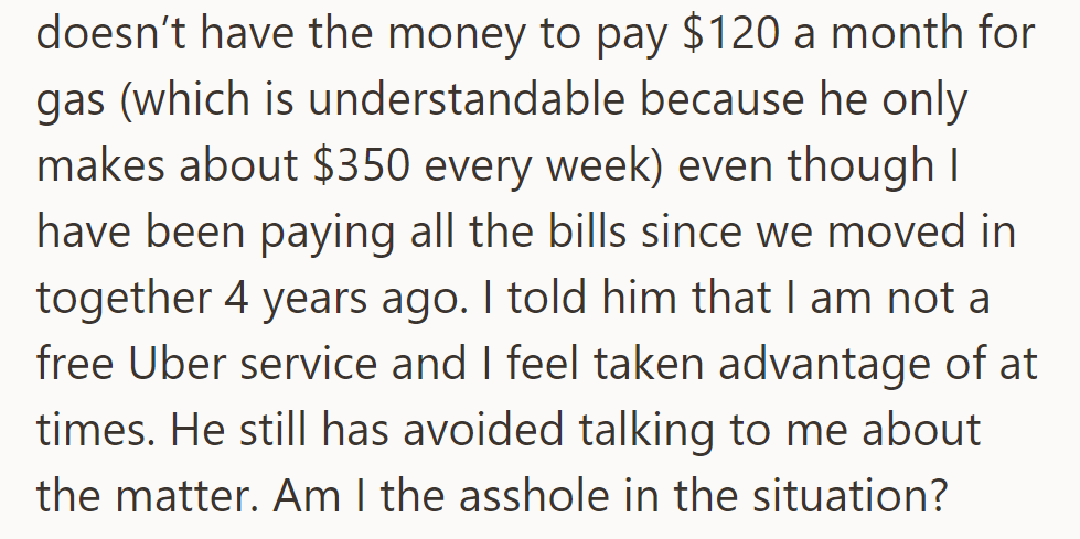 Basically, the boyfriend can't afford $120/month for gas; she has covered bills for four years. She feels taken advantage of; he avoids discussion.