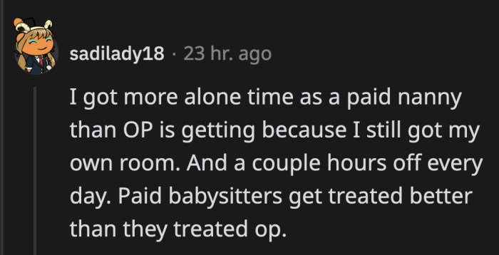 Nannies and babysitters are paid and treated better than OP. His own family did this to him, and they're surprised he wised up?