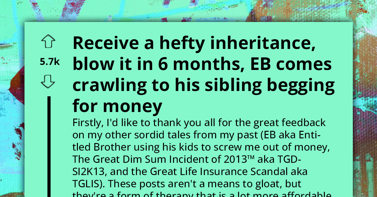 Entitled Man Squashes His Hefty Inheritance In Under Six Months, Comes Crawling To His Sister To Beg For Money