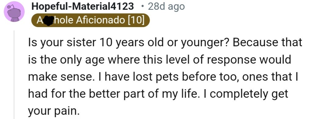 “I have lost pets before too, ones that I had for the better part of my life. I completely get your pain.”
