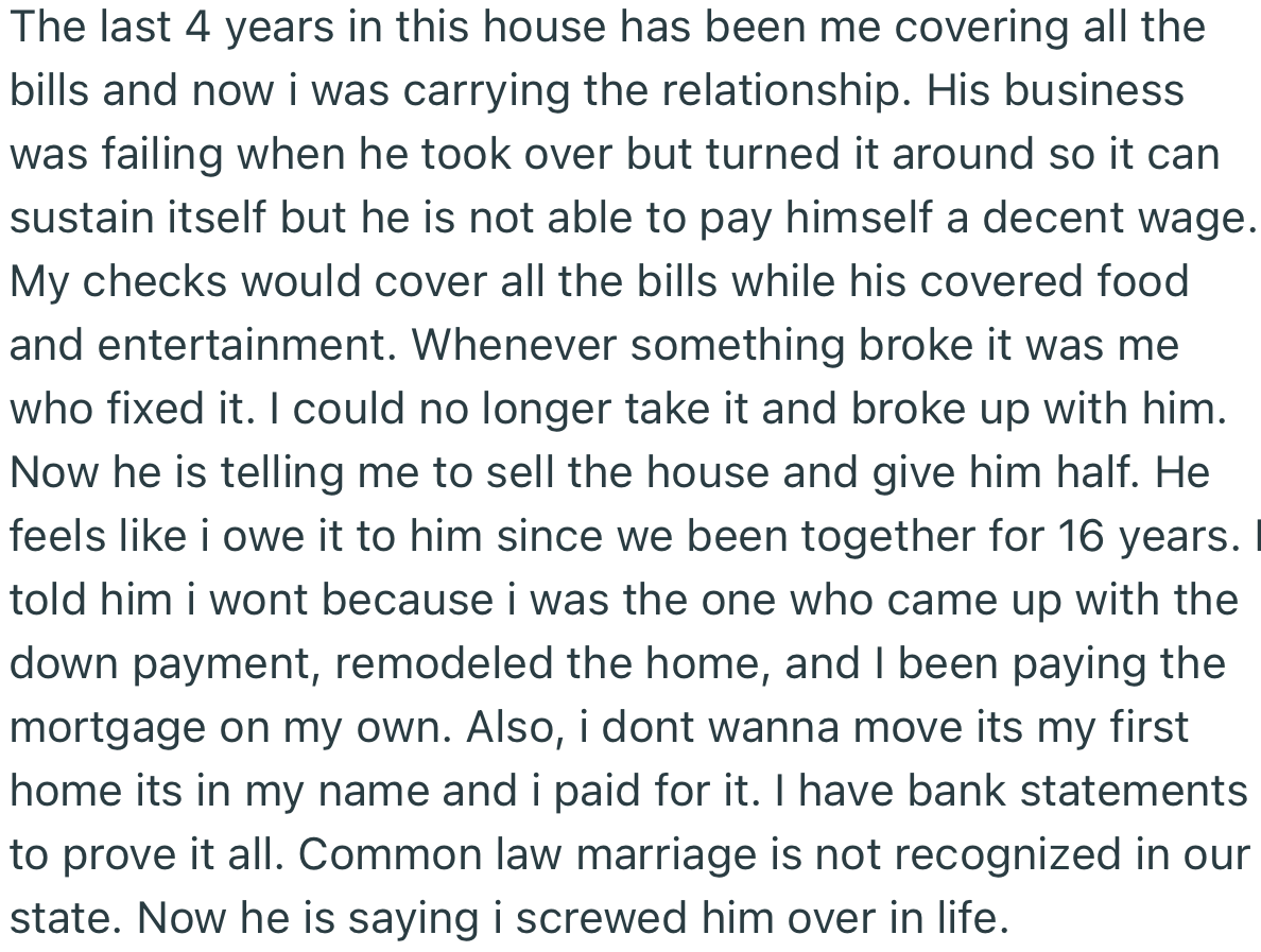OP got fed up with shouldering the financial burden in their relationship and proceeded to break up. Now, he wants OP to sell the house and give him half the money