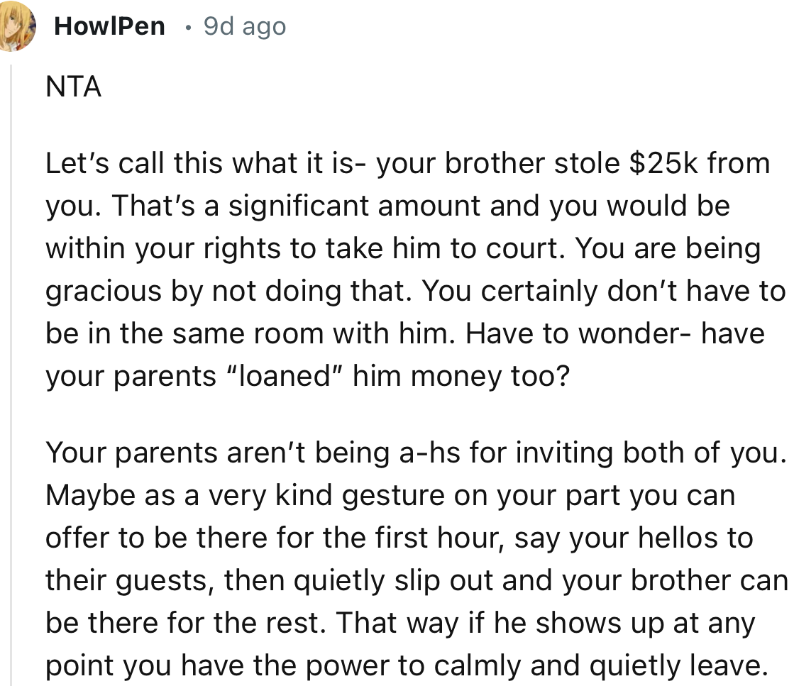 “Your brother stole $25k from you. That’s a significant amount, and you would be within your rights to take him to court.”