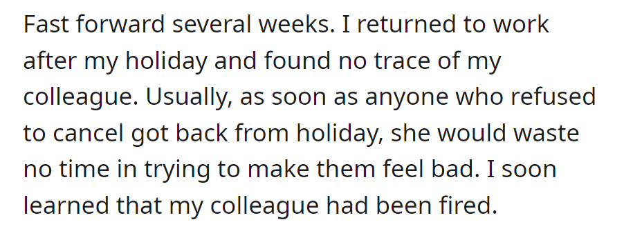 Upon OP's return, the colleague was absent, later discovered to have been fired, a departure from her usual guilt-tripping behavior.