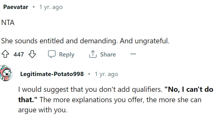 The basic rule for dealing with this kind of people is: do not provide further explanations; a simple no is enough.