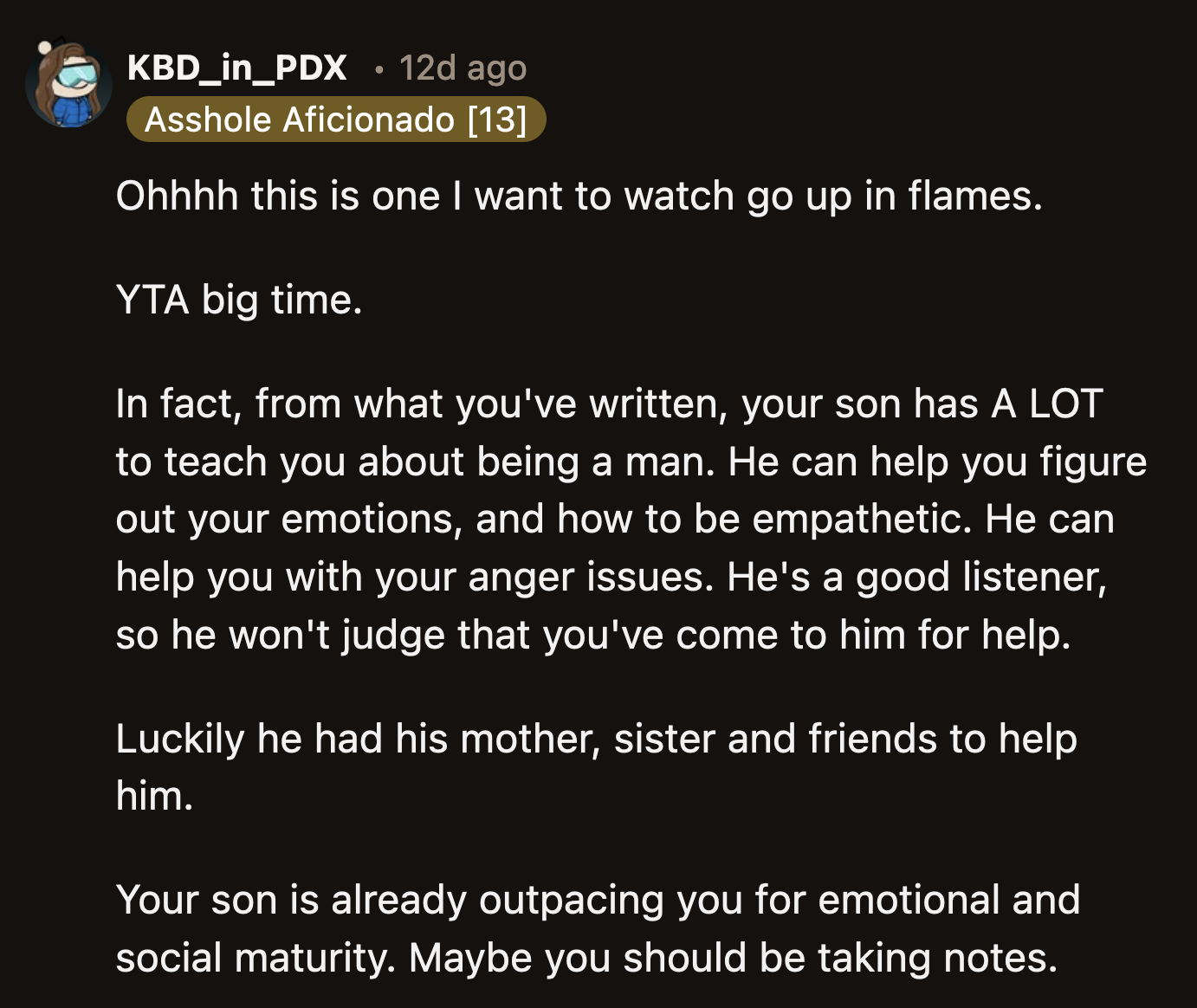 Did it hurt, OP? Did it hurt when you realized your son, at 18, was a better person than you would ever be?