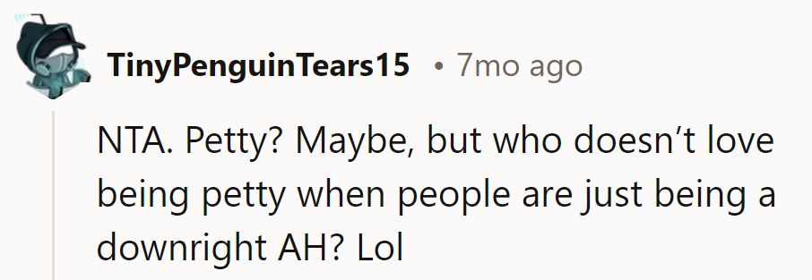 Petty? Maybe. But hey, sometimes one’s gotta meet AH behavior head-on, right?
