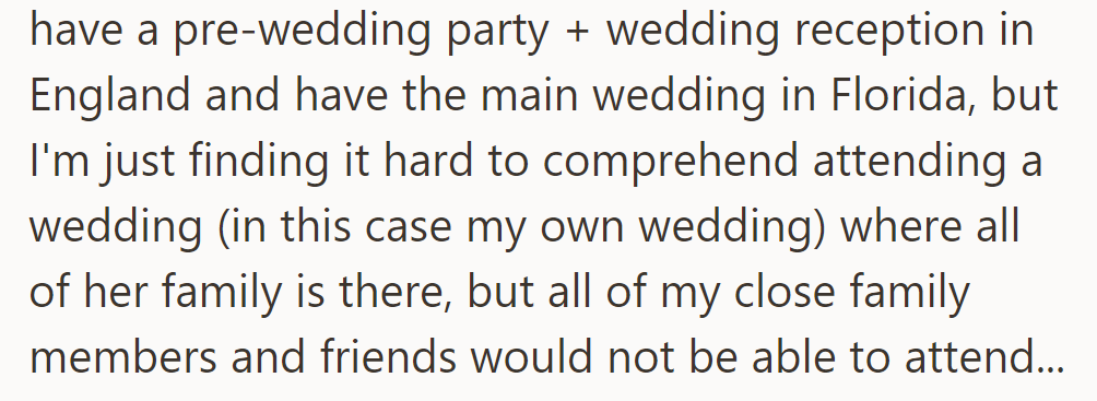 She proposed a reception in England and the main wedding in Florida, but he worries his close family and friends won't attend.