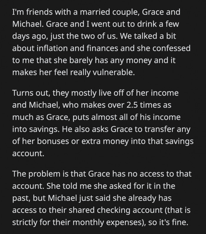 OP told Grace that their financial arrangement is not okay and that she should demand access to the savings account because it is her money too.