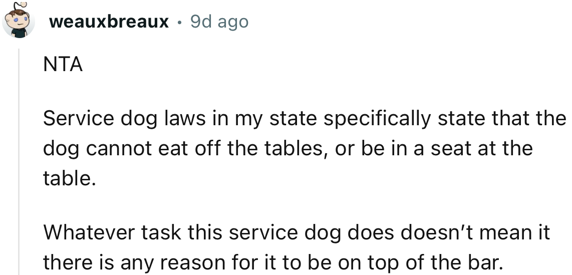 “Service dog laws in my state specifically state that the dog cannot eat off the tables or be in a seat at the table.”