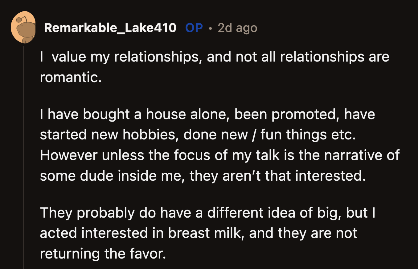 Based on OP's reply, she had several notable achievements, but her friends are not interested unless she talks about romance and dating.