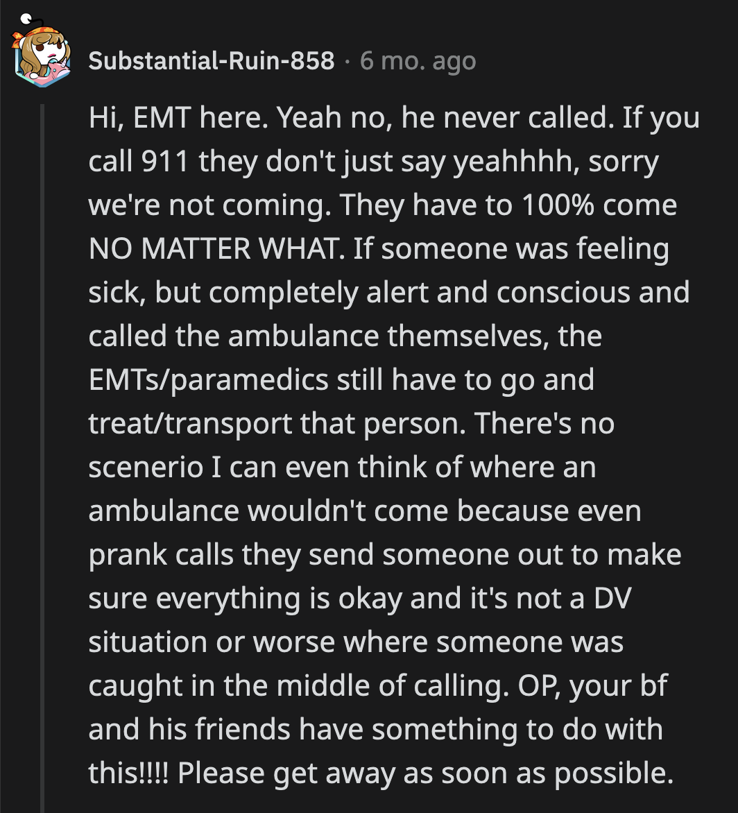 That assumption was backed by an EMT. Something was off with the situation. They wondered if OP's boyfriend and his friends had anything to do with her getting drugged.