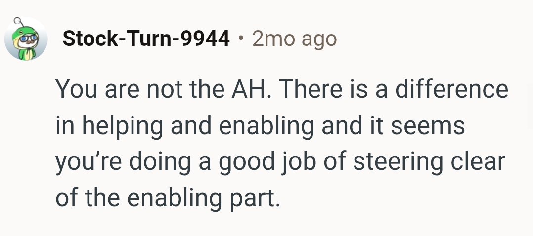 There is a difference in the OP helping them and she enabling them