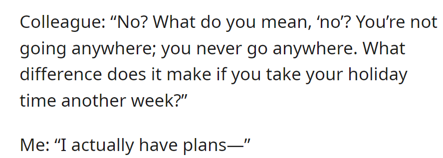 Colleague questions OP's refusal to cancel the holiday, citing infrequent travel. OP starts explaining plans.