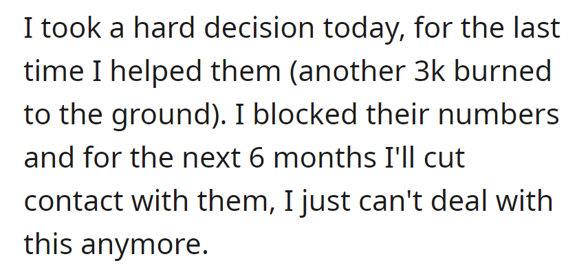 OP cut them off for good after burning another $3,000. Blocked their numbers and is in need of a six-month break—can't deal with it anymore.