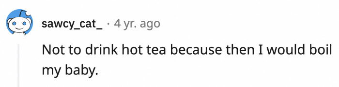 1. If you weren't pregnant and you drank a hot beverage, would you cook your insides?