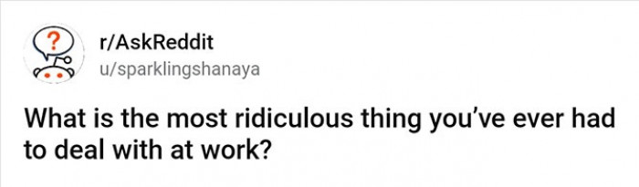 What is the most ridiculous thing you’ve ever had to deal with at work?