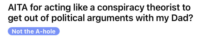 The OP asked if he is an a**hole for acting like a conspiracy theorist to get out of political arguments with his dad.