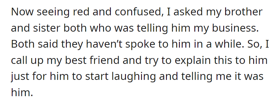 Asked siblings who shared info with the friend; both denied. Called best friend, who laughed and confessed.