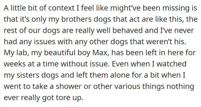 The deal is that the brother’s dogs are the only ones who mess up the room—they pee and poop and basically destroy OP’s place. OP’s and the sister’s dogs are the exact opposites.