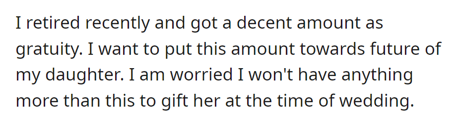 OP retired, received a gratuity, and is putting it towards his daughter's future, concerned about limited funds for her wedding gift.