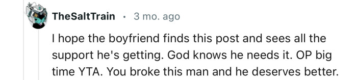 “YTA. You broke this man and he deserves better.“