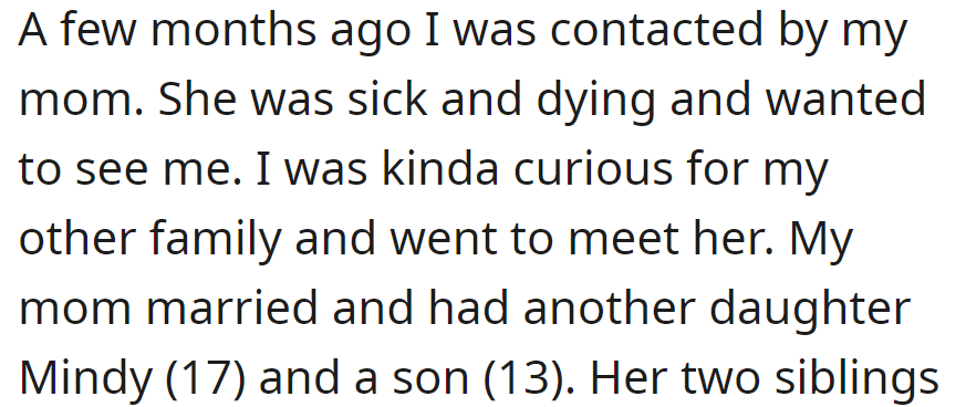 OP was contacted by her dying mother; she met her out of curiosity. Her mother had remarried and had a daughter, Mindy (17), and a son (13).