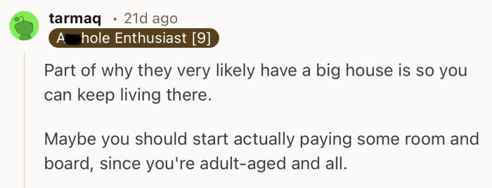 “Maybe you should start actually paying some room and board, since you're adult-aged and all.”