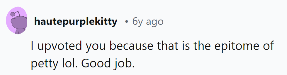 Upvoted for peak pettiness! Bravo on the subtle, green revenge.