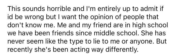 She explained that her friend has never been one to lie in the past but has been acting differently lately.