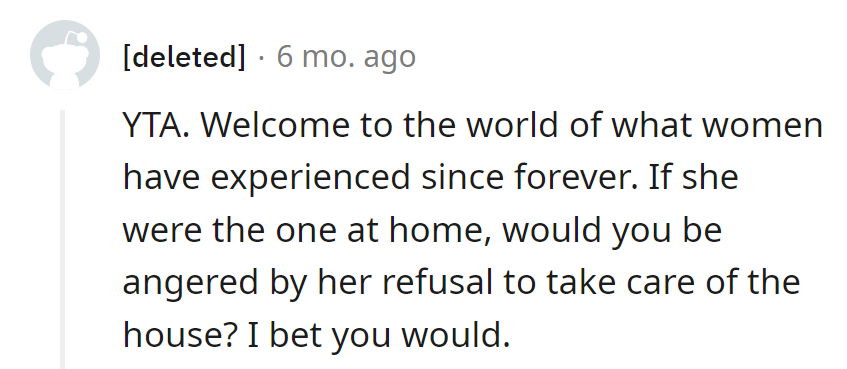 Welcome to the 'forever' women's world. If she were at home, would he be mad about her house duties?