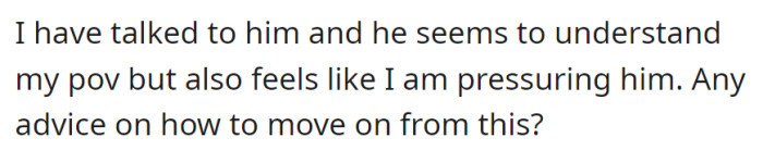Communicated feelings; he understands but feels pressured. Now, OP asks what to do...