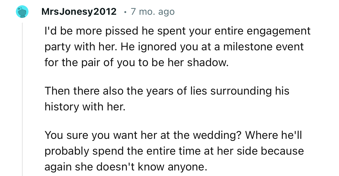 “I'd be more pissed he spent your entire engagement party with her.”