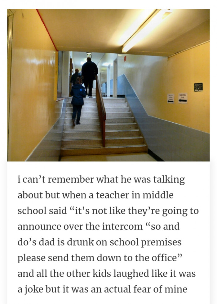 #25 Having a constant fear of a parent showing up drunk.