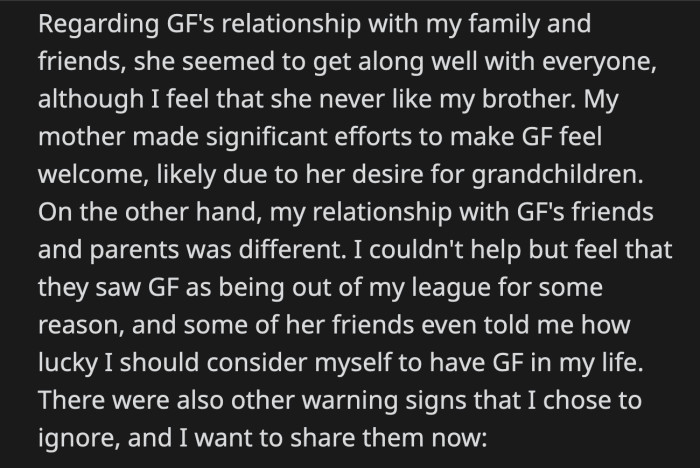 OP said his girlfriend had an okay relationship with his family except with his brother whom she didn't seem to like. In contrast, his girlfriend's parents and friends made it seem like she was out of his league.