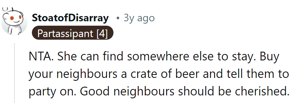 Tell her to pack her bags and join the party next door. Good neighbors are worth celebrating with beer!