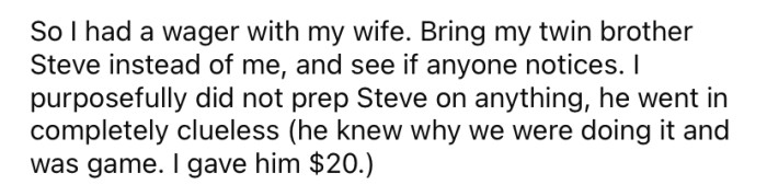 So, the OP made a deal with his wife that she should bring his twin brother to their Christmas Eve dinner to see if anyone noticed.
